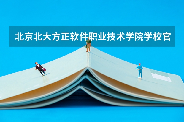 北京北大方正软件职业技术学院学校官网地址 北京北大方正软件职业技术学院怎么样
