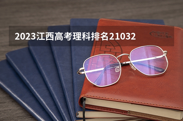 2023江西高考理科排名210324的考生报什么大学 往年录取分数线介绍