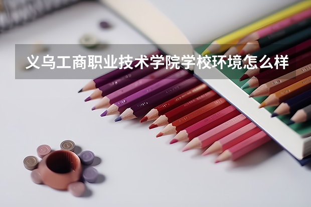 义乌工商职业技术学院学校环境怎么样 义乌工商职业技术学院学费贵不贵