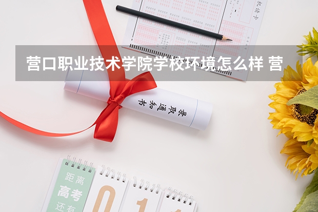 营口职业技术学院学校环境怎么样 营口职业技术学院学费贵不贵