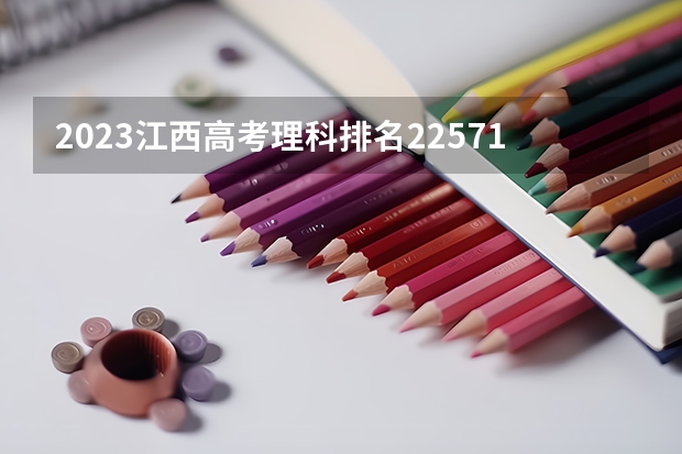 2023江西高考理科排名225715的考生报什么大学 往年录取分数线介绍
