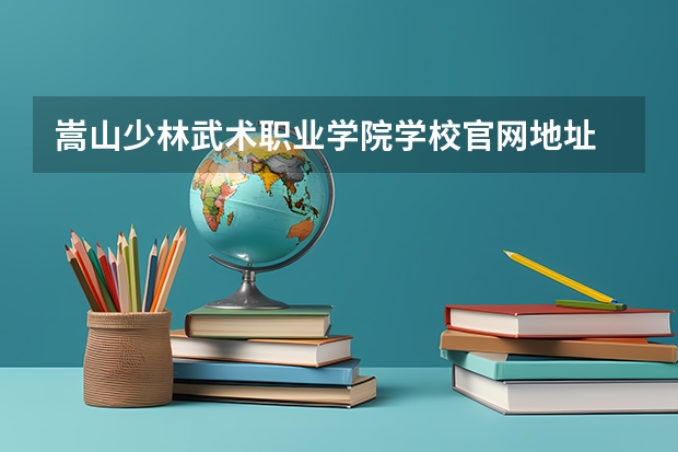 嵩山少林武术职业学院学校官网地址 嵩山少林武术职业学院怎么样