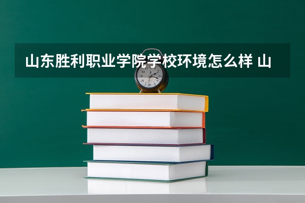 山东胜利职业学院学校环境怎么样 山东胜利职业学院学费贵不贵