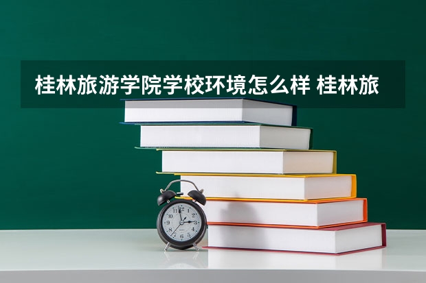 桂林旅游学院学校环境怎么样 桂林旅游学院学费贵不贵