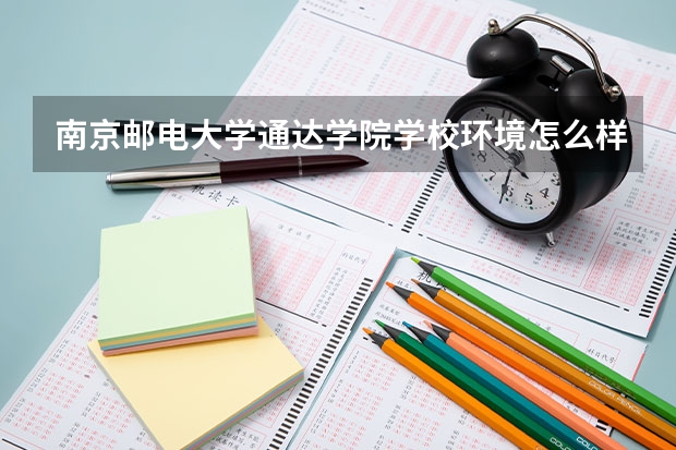 南京邮电大学通达学院学校环境怎么样 南京邮电大学通达学院学费贵不贵