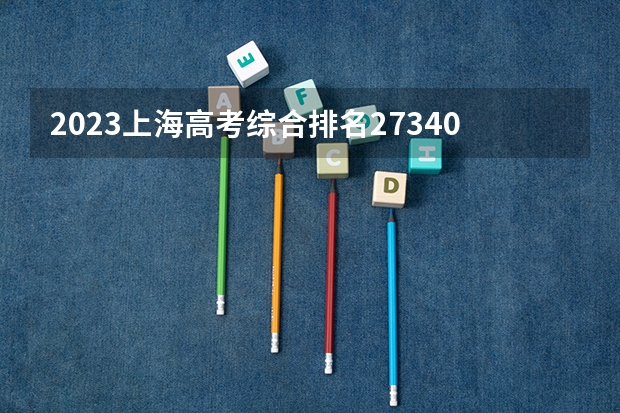 2023上海高考综合排名27340的考生报什么大学 往年录取分数线介绍