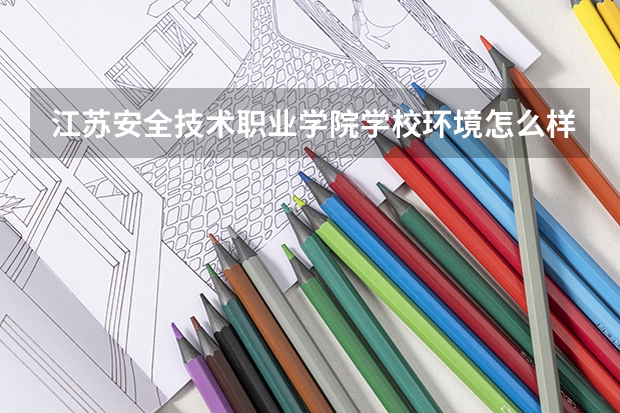 江苏安全技术职业学院学校环境怎么样 江苏安全技术职业学院学费贵不贵