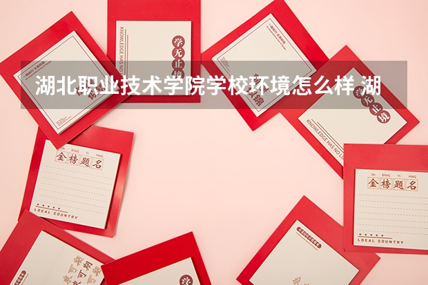 湖北职业技术学院学校环境怎么样 湖北职业技术学院学费贵不贵