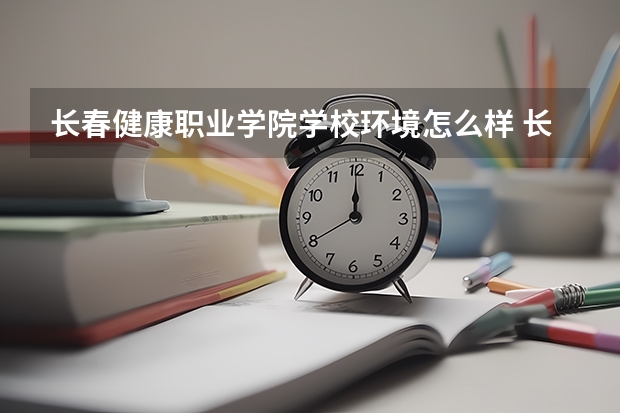 长春健康职业学院学校环境怎么样 长春健康职业学院学费贵不贵