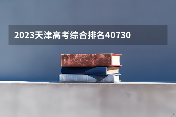 2023天津高考综合排名40730的考生报什么大学 往年录取分数线介绍