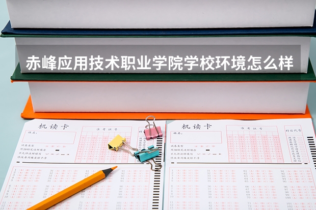赤峰应用技术职业学院学校环境怎么样 赤峰应用技术职业学院学费贵不贵