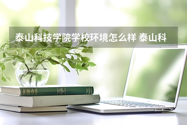 泰山科技学院学校环境怎么样 泰山科技学院学费贵不贵