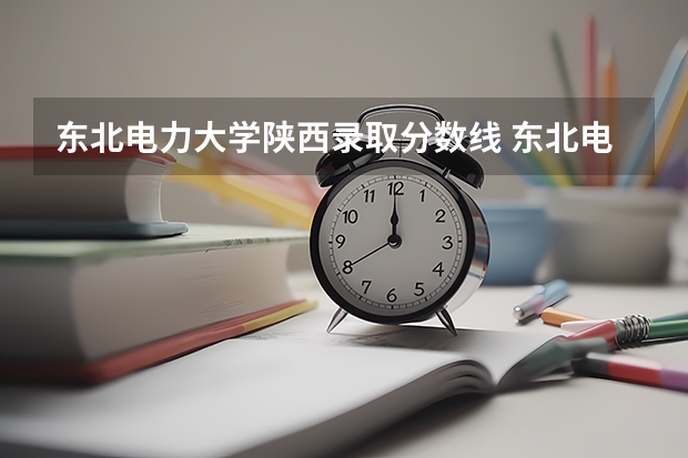 东北电力大学陕西录取分数线 东北电力大学陕西招多少人