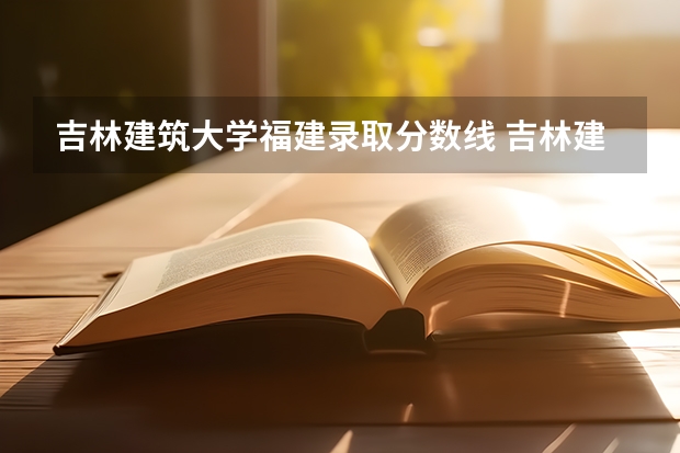 吉林建筑大学福建录取分数线 吉林建筑大学福建招多少人