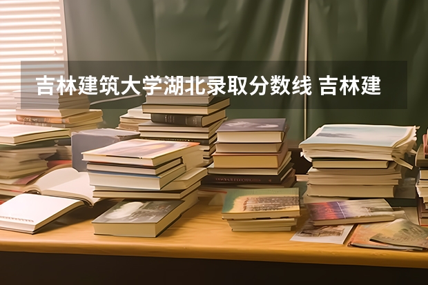 吉林建筑大学湖北录取分数线 吉林建筑大学湖北招多少人