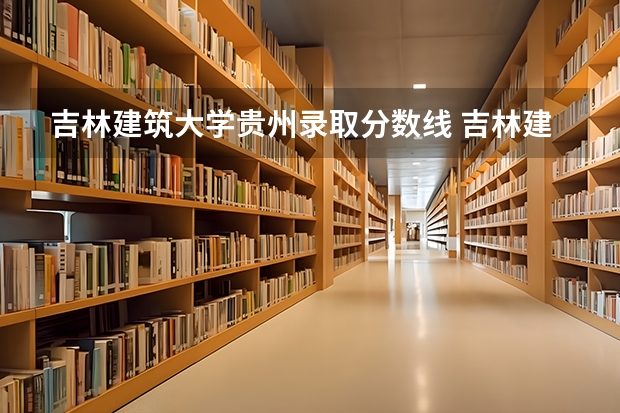 吉林建筑大学贵州录取分数线 吉林建筑大学贵州招多少人