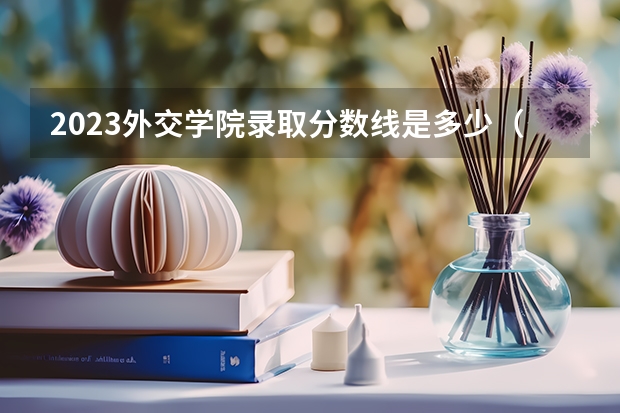2023外交学院录取分数线是多少（外交学院录取规则）