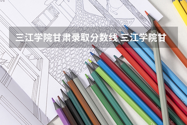 三江学院甘肃录取分数线 三江学院甘肃招多少人