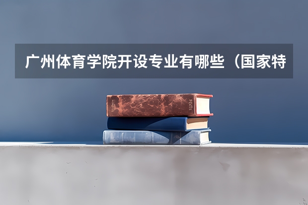 广州体育学院开设专业有哪些（国家特色专业）
