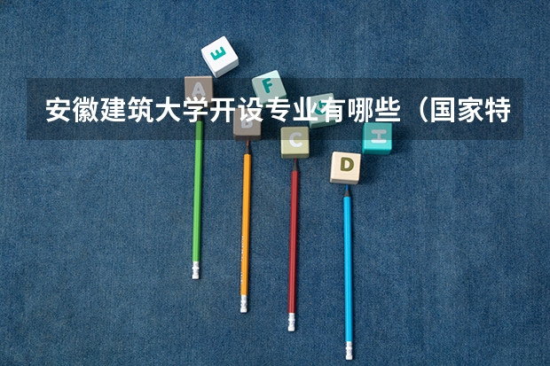 安徽建筑大学开设专业有哪些（国家特色专业）