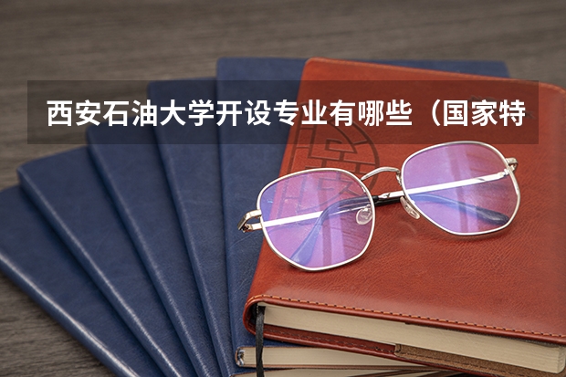 西安石油大学开设专业有哪些（国家特色专业）