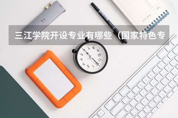 三江学院开设专业有哪些（国家特色专业）