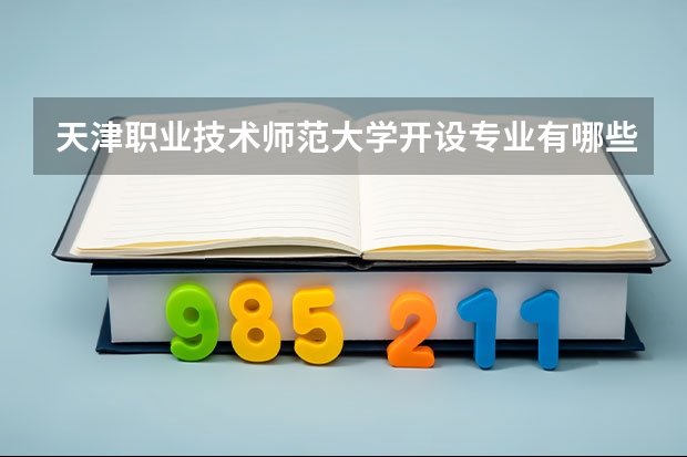 天津职业技术师范大学开设专业有哪些（国家特色专业）