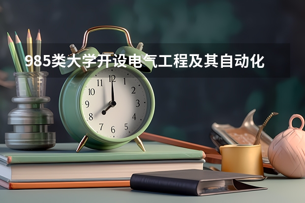 985类大学开设电气工程及其自动化专业的有哪些
