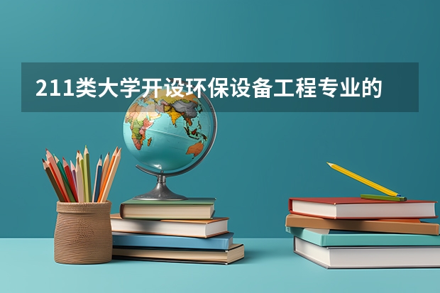 211类大学开设环保设备工程专业的有哪些