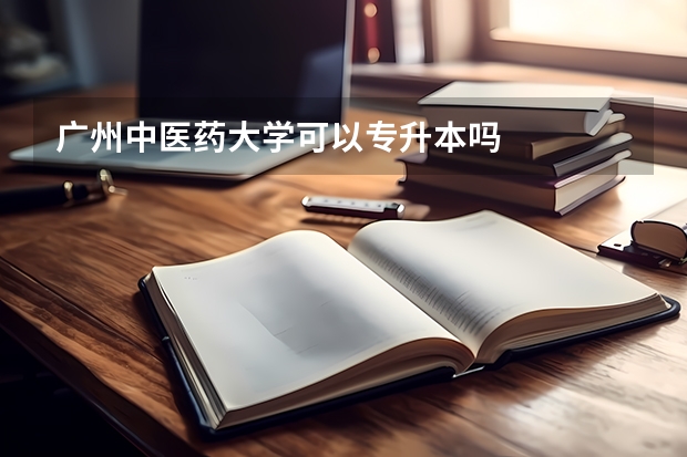 广州中医药大学可以专升本吗