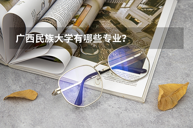 广西民族大学有哪些专业？