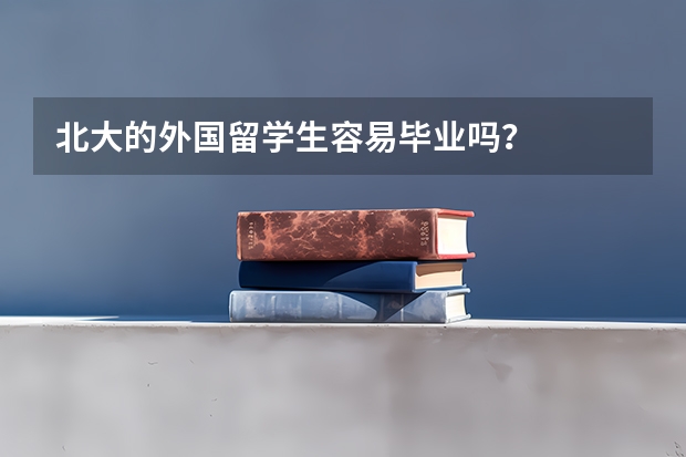北大的外国留学生容易毕业吗？