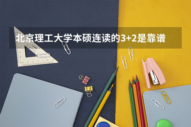 北京理工大学本硕连读的3+2是靠谱的吗？