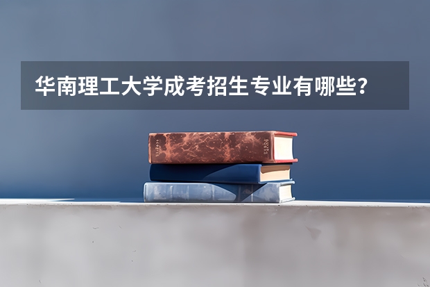 华南理工大学成考招生专业有哪些？