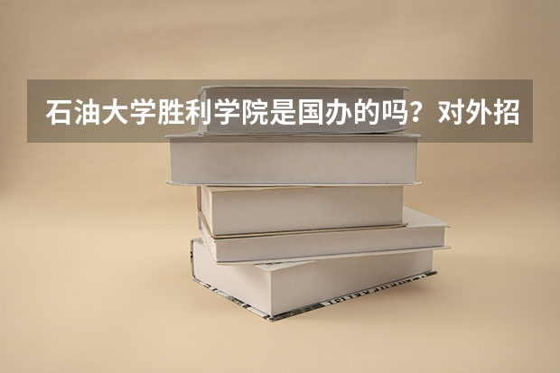 石油大学胜利学院是国办的吗?对外招生吗