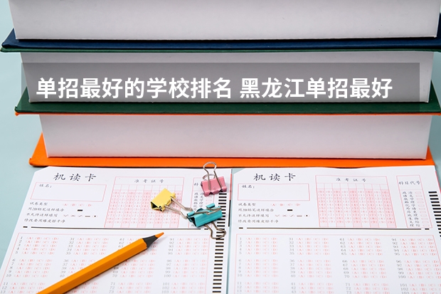 单招最好的学校排名 黑龙江单招最好的学校排名