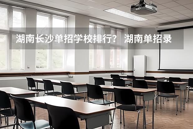 湖南长沙单招学校排行？ 湖南单招录取分数线