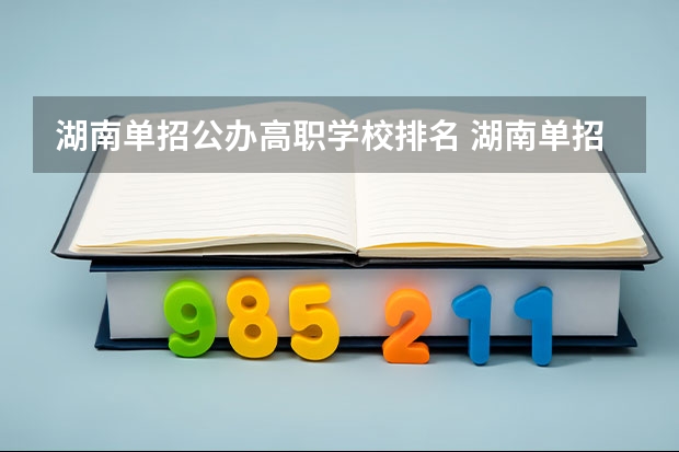 湖南单招公办高职学校排名 湖南单招大专排名