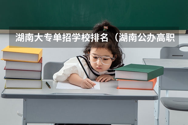 湖南大专单招学校排名（湖南公办高职院校排名）