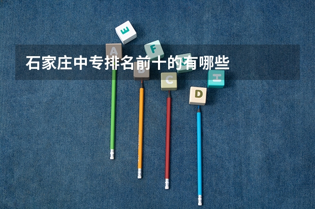 石家庄中专排名前十的有哪些