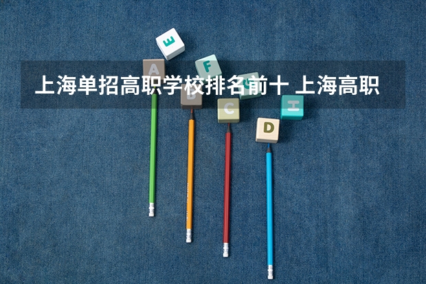 上海单招高职学校排名前十 上海高职院校排名