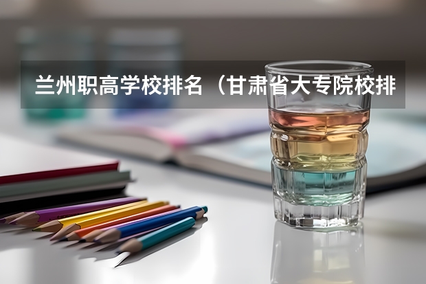 兰州职高学校排名（甘肃省大专院校排名）