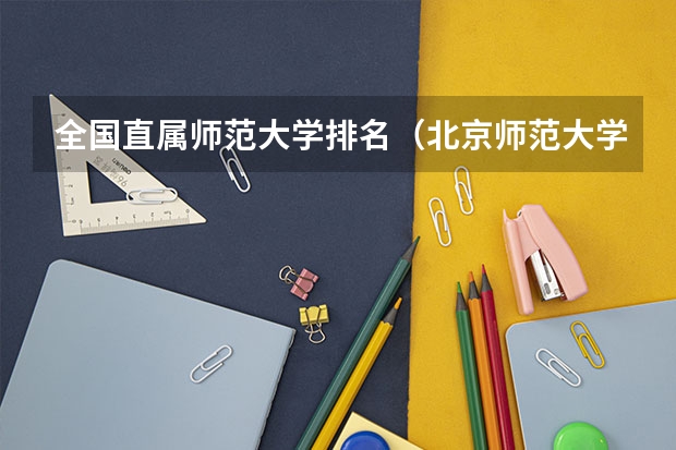 全国直属师范大学排名（北京师范大学全国排名）