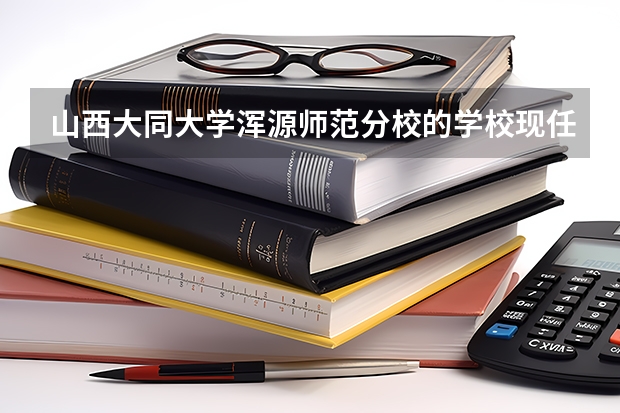 山西大同大学浑源师范分校的学校现任领导（浑源师范的介绍）