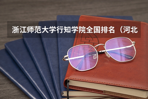 浙江师范大学行知学院全国排名（河北重点大学排名）