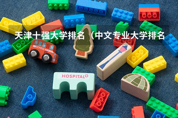 天津十强大学排名（中文专业大学排名）