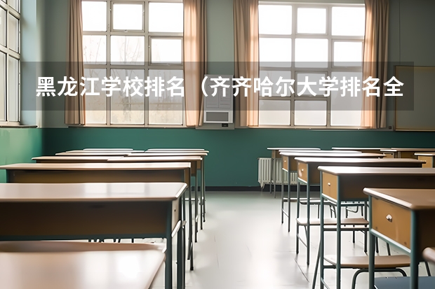 黑龙江学校排名（齐齐哈尔大学排名全国第几位）