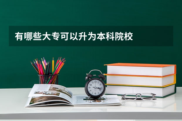 有哪些大专可以升为本科院校