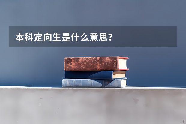 本科定向生是什么意思？