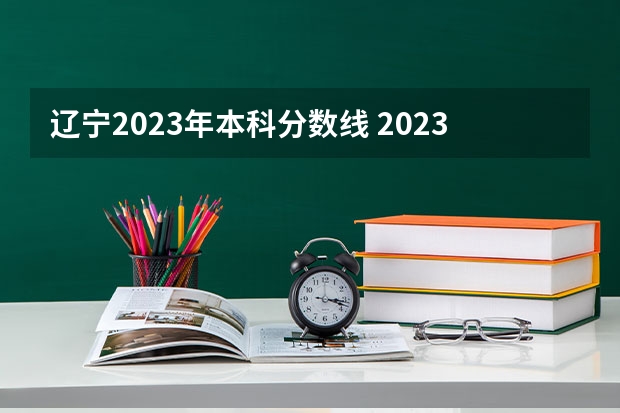 辽宁2023年本科分数线 2023各院校投档分数线辽宁